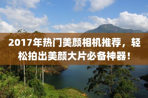 2017年熱門美顏相機(jī)推薦，輕松拍出美顏大片必備神器！