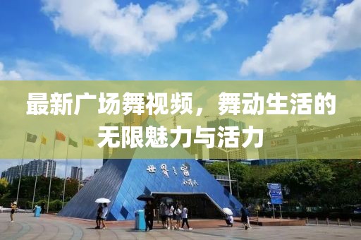 最新廣場舞視頻，舞動(dòng)生活的無限魅力與活力