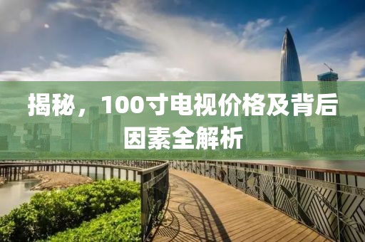 揭秘，100寸電視價(jià)格及背后因素全解析
