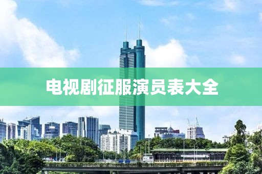 電視劇征服演員表大全
