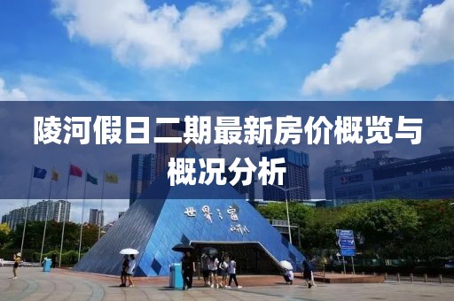 陵河假日二期最新房價(jià)概覽與概況分析