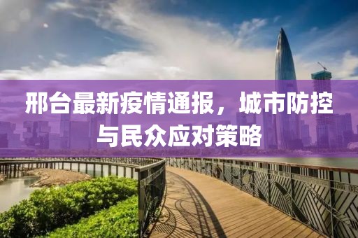 邢臺(tái)最新疫情通報(bào)，城市防控與民眾應(yīng)對(duì)策略
