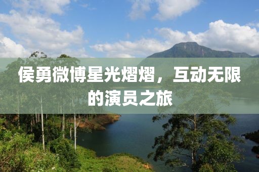 侯勇微博星光熠熠，互動無限的演員之旅