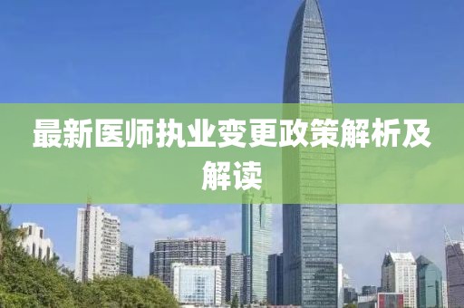 最新醫(yī)師執(zhí)業(yè)變更政策解析及解讀