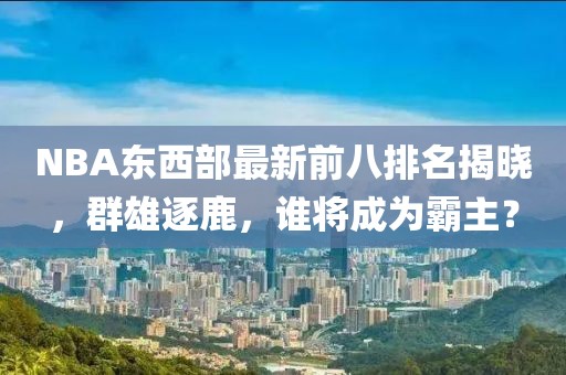 NBA東西部最新前八排名揭曉，群雄逐鹿，誰將成為霸主？