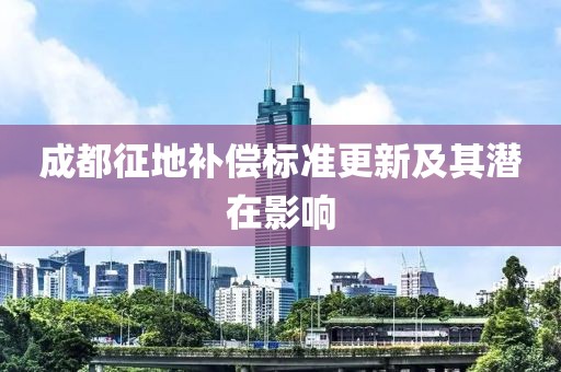 成都征地補償標(biāo)準(zhǔn)更新及其潛在影響