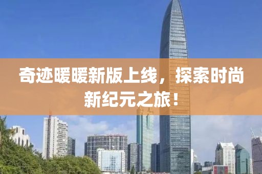 奇跡暖暖新版上線，探索時(shí)尚新紀(jì)元之旅！