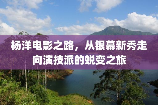 楊洋電影之路，從銀幕新秀走向演技派的蛻變之旅