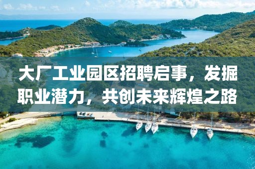 大廠工業(yè)園區(qū)招聘啟事，發(fā)掘職業(yè)潛力，共創(chuàng)未來輝煌之路