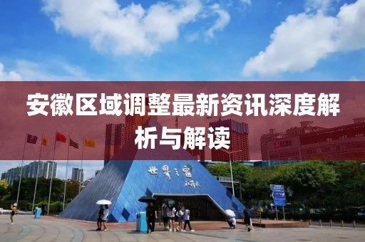 安徽區(qū)域調整最新資訊深度解析與解讀