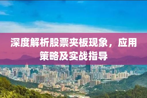 深度解析股票夾板現(xiàn)象，應(yīng)用策略及實(shí)戰(zhàn)指導(dǎo)