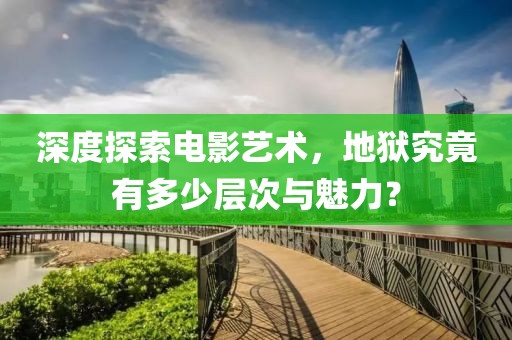深度探索電影藝術(shù)，地獄究竟有多少層次與魅力？