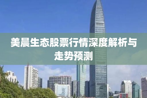 美晨生態(tài)股票行情深度解析與走勢預(yù)測