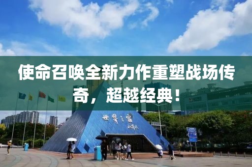 使命召喚全新力作重塑戰(zhàn)場傳奇，超越經(jīng)典！