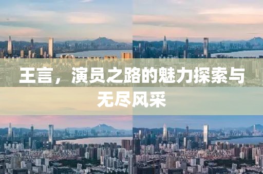 王言，演員之路的魅力探索與無盡風采