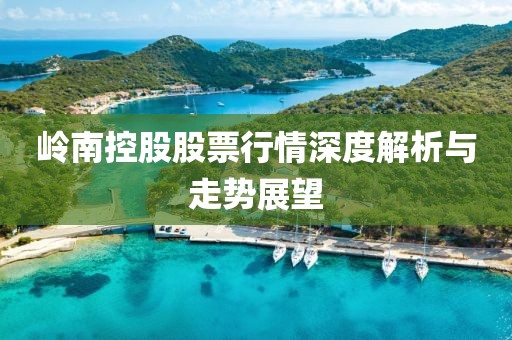 嶺南控股股票行情深度解析與走勢展望