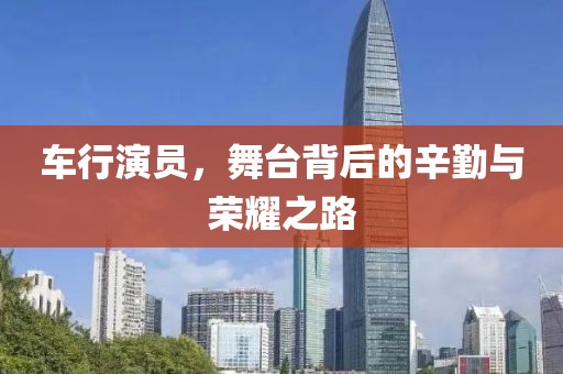 車行演員，舞臺背后的辛勤與榮耀之路