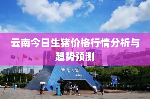 云南今日生豬價格行情分析與趨勢預測