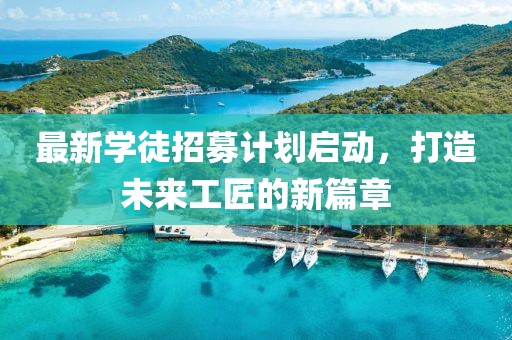 最新學徒招募計劃啟動，打造未來工匠的新篇章