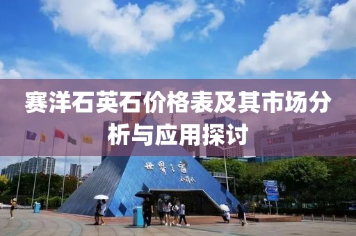 賽洋石英石價(jià)格表及其市場分析與應(yīng)用探討