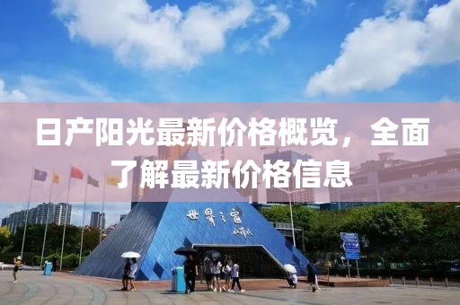 日產(chǎn)陽光最新價(jià)格概覽，全面了解最新價(jià)格信息