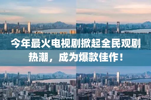 今年最火電視劇掀起全民觀劇熱潮，成為爆款佳作！