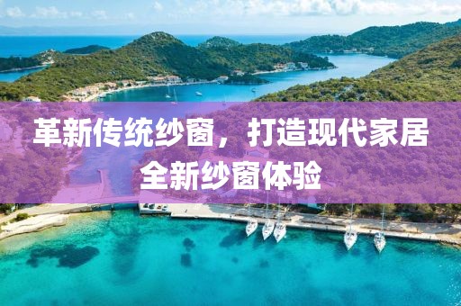 革新傳統(tǒng)紗窗，打造現(xiàn)代家居全新紗窗體驗