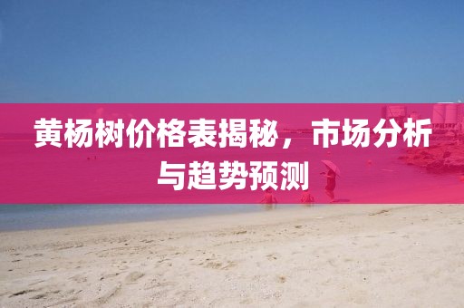 黃楊樹價(jià)格表揭秘，市場(chǎng)分析與趨勢(shì)預(yù)測(cè)
