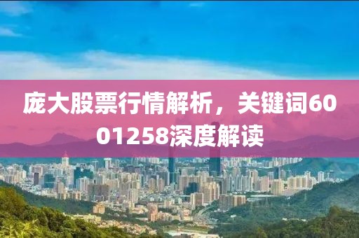 龐大股票行情解析，關(guān)鍵詞6001258深度解讀