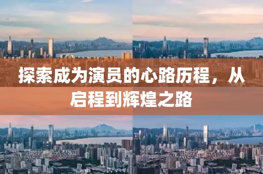 探索成為演員的心路歷程，從啟程到輝煌之路