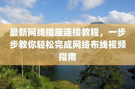 最新網(wǎng)線插座連接教程，一步步教你輕松完成網(wǎng)絡(luò)布線視頻指南