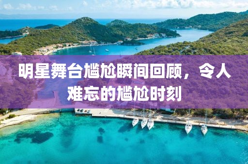 明星舞臺尷尬瞬間回顧，令人難忘的尷尬時(shí)刻