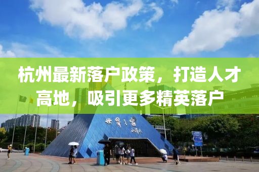 杭州最新落戶政策，打造人才高地，吸引更多精英落戶