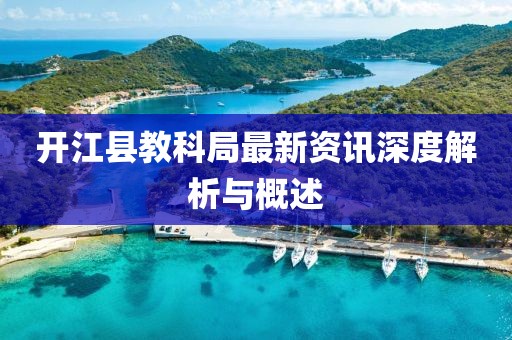 開江縣教科局最新資訊深度解析與概述