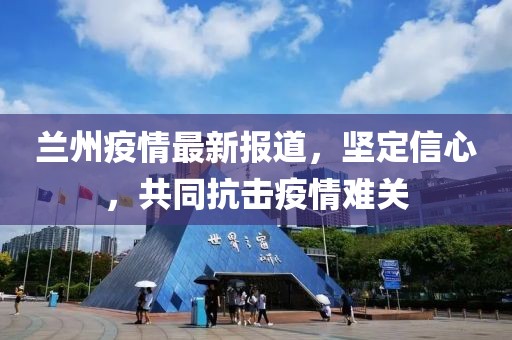 蘭州疫情最新報道，堅定信心，共同抗擊疫情難關(guān)