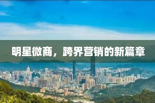 明星微商，跨界營(yíng)銷(xiāo)的新篇章