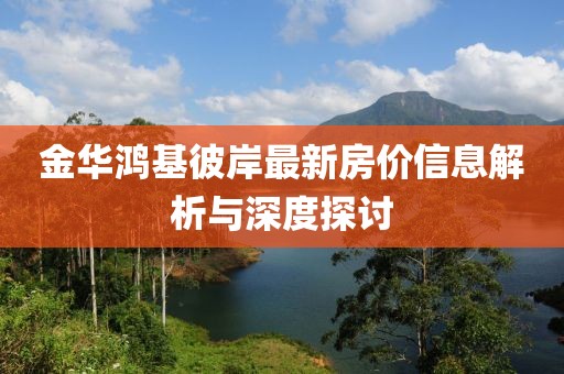 金華鴻基彼岸最新房價(jià)信息解析與深度探討