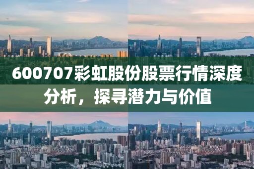 600707彩虹股份股票行情深度分析，探尋潛力與價值