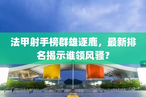 法甲射手榜群雄逐鹿，最新排名揭示誰領(lǐng)風(fēng)騷？