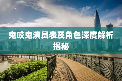 鬼咬鬼演員表及角色深度解析揭秘