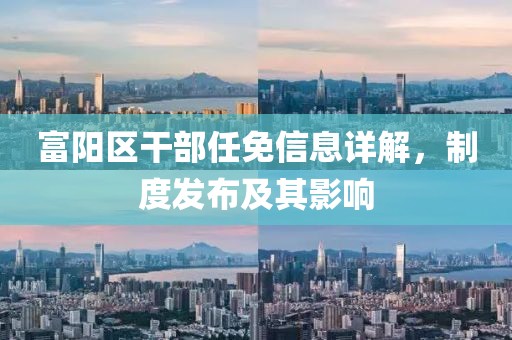 富陽區(qū)干部任免信息詳解，制度發(fā)布及其影響