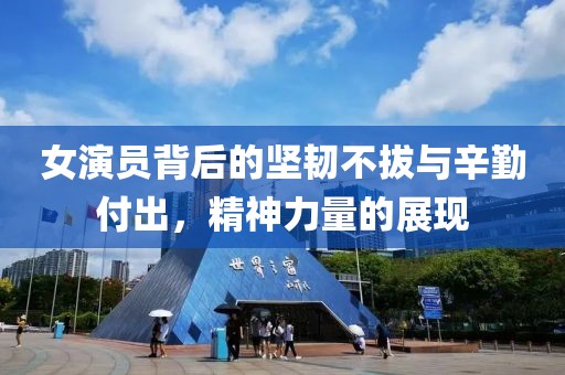 女演員背后的堅韌不拔與辛勤付出，精神力量的展現(xiàn)
