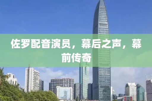 佐羅配音演員，幕后之聲，幕前傳奇