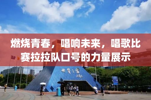 燃燒青春，唱響未來，唱歌比賽拉拉隊(duì)口號(hào)的力量展示
