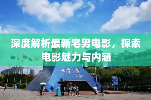 深度解析最新宅男電影，探索電影魅力與內涵