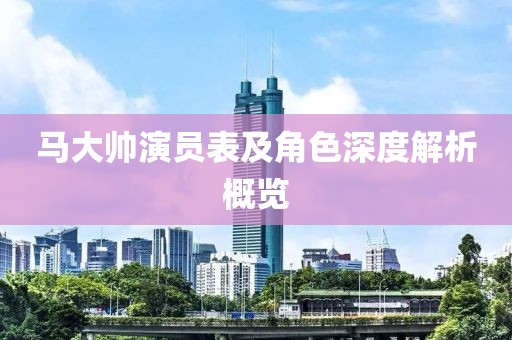馬大帥演員表及角色深度解析概覽