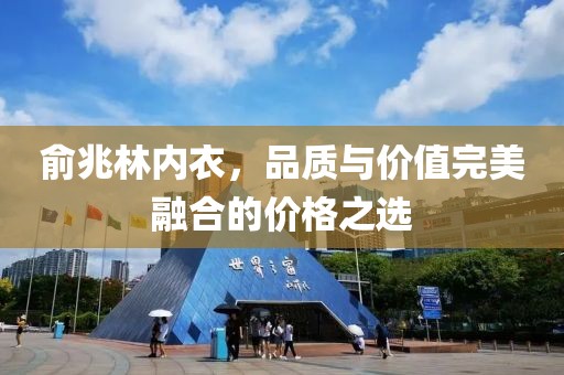 俞兆林內(nèi)衣，品質(zhì)與價(jià)值完美融合的價(jià)格之選