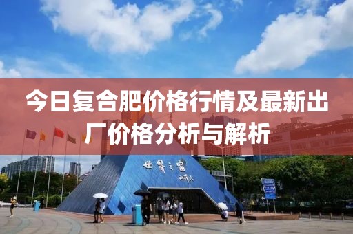 今日復(fù)合肥價格行情及最新出廠價格分析與解析