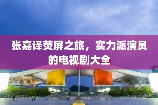 張嘉譯熒屏之旅，實力派演員的電視劇大全