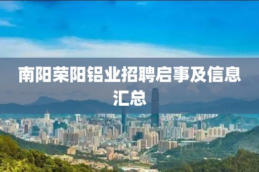 南陽榮陽鋁業(yè)招聘啟事及信息匯總